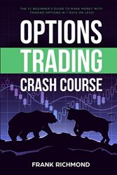 Options Trading Crash Course: The #1 Beginner’s Guide to Make Money With Trading Options in 7 Days or Less!