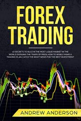 Forex Trading: 10 Secrets To Rule In The Most Liquid Market In The World Dodging The Traps Of Pros; How To Wisely Make a Trading Plan, Catch The Right News For The Best Investment