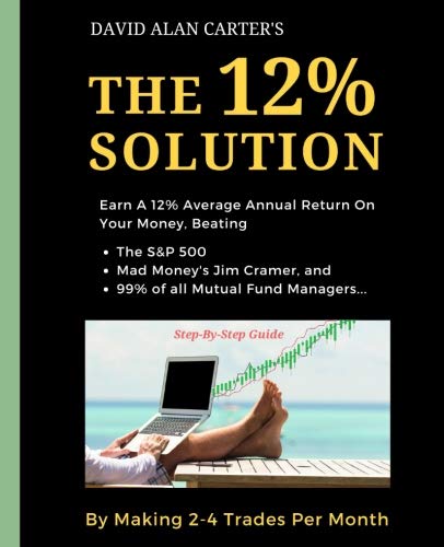 The 12% Solution: Earn A 12% Average Annual Return On Your Money, Beating The S&P 500, Mad Money’s Jim Cramer, And 99% Of All Mutual Fund Managers… By Making 2-4 Trades Per Month