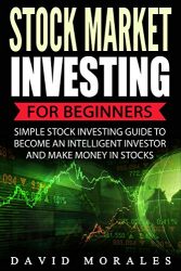 Stock Market: Stock Market Investing For Beginners- Simple Stock Investing Guide To Become An Intelligent Investor And Make Money In Stocks (Series 1- Stock Market Books)