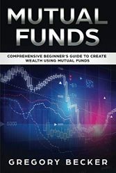 Mutual Funds: Comprehensive Beginner’s Guide to create Wealth using Mutual Funds
