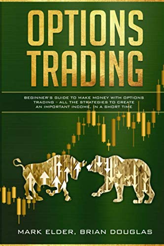 Options Trading: Beginner’s Guide to Make Money with Options Trading – All the Strategies to Create an Important Income, in a Short Time