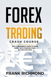 Forex Trading Crash Course: The #1 Beginner’s Guide to Make Money With Trading Forex in 7 Days or Less!