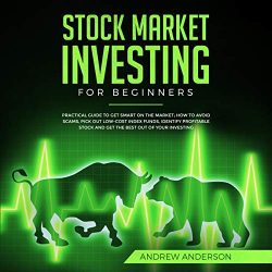 Stock Market Investing for Beginners: Practical Guide to Get Smart on the Market; How to Avoid Scams, Pick Out Low-Cost Index Funds, Identify Profitable Stock and Get the Best Out of Your Investing