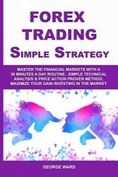 Forex Trading Simple Strategy: Master the Financial Markets with a 30 Minutes a Day Routine. Simple Technical Analysis & Price Action Proven Method. Maximize Your Gain Investing in the Market.