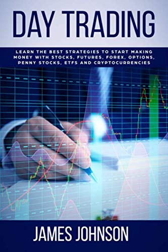 Day Trading: Learn the Best Strategies to Start Making Money with Stocks, Futures, Forex, Options, Penny Stocks, ETFs and Cryptocurrencies