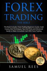 Forex Trading: THE BIBLE This Book Includes: The beginners Guide + The Crash Course + The Best Techniques + Tips and Tricks + The Advanced Guide To … Immediate Cash With Forex Trading (Volume 9)