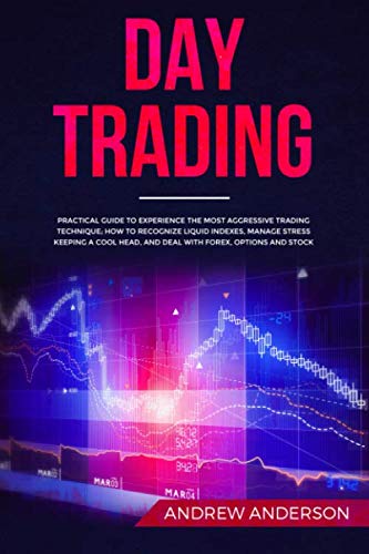 DAY TRADING: Practical guide to experience the most aggressive trading technique; how to recognize liquid indexes, manage stress keeping a cool head, and deal with forex, options and stock
