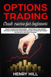 Options Trading: Crash Course for Beginners – Profitable and Secret Options Strategies Simplified on How to Make Big Money in 2019 with Options Trading, Start Investing in the Stock Market in 10 Days!