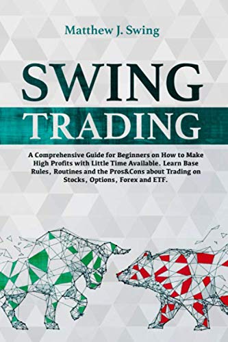 Swing Trading: A Comprehensive Guide For Beginners On How to Make High Profits with Little Time Available. Learn Base Rules, Routines and the Pros&Cons about Trading on Stocks, Options, Forex and ETF.