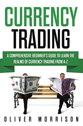Currency Trading: A Comprehensive Beginner’s Guide to Learn the Realms of Currency Trading From A-Z