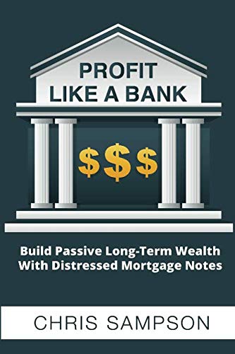 Profit Like A Bank: Build Passive Long-Term Wealth W/ Distressed Mortgage Notes