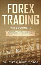 Forex Trading for Beginners: What Everybody Ought to Know About the Day Trading Business, How to Understand the Forex Market, Scalping Strategies, and the Secret of Making Money Online