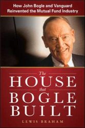 The House that Bogle Built: How John Bogle and Vanguard Reinvented the Mutual Fund Industry