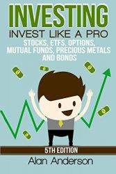 Investing: Invest Like A Pro: Stocks, ETFs, Options, Mutual Funds, Precious Metals and Bonds