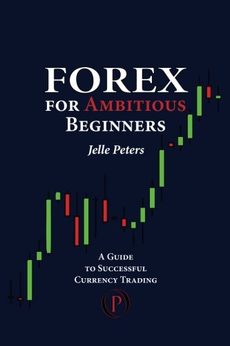 Forex For Ambitious Beginners: A Guide to Successful Currency Trading