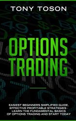 Options Trading: Easiest  Beginners Simplified Guide , Effective Profitable Strategies – Learn the Foundamental Basics of Options Trading and Start Today