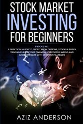 STOCK MARKET INVESTING FOR BEGINNERS: 3 Books in 1 – A Practical Guide to Profit from Options, Stocks & Forex Trading. Pursue Your Financial Freedom … (Passive Income for Beginners, Book 2)