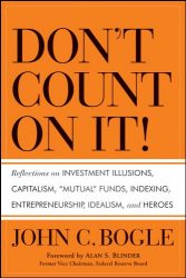 Don’t Count on It!: Reflections on Investment Illusions, Capitalism, “Mutual” Funds, Indexing, Entrepreneurship, Idealism, and Heroes