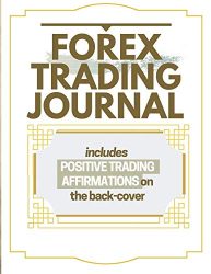 Forex Trading Journal: Includes Positive Trading Affirmations On The Back-Cover A Daily Reminder