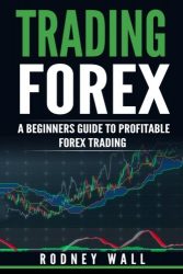 Trading Forex: Trading Forex: A Beginners Guide To Profitable Forex Trading (Currency Trading, Forex Book) (Volume 1)