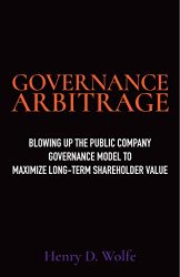 Governance Arbitrage: Blowing Up the Public Company Governance Model to Maximize Long-Term Shareholder Value