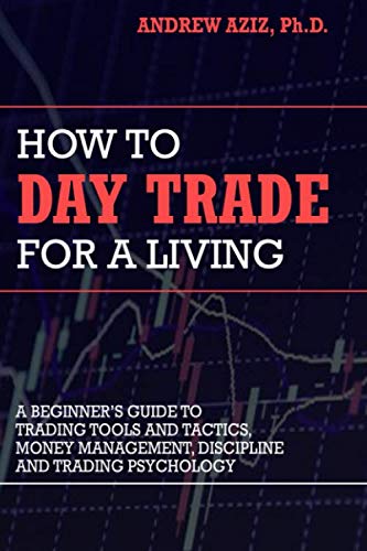 How to Day Trade for a Living: A Beginner’s Guide to Trading Tools and Tactics, Money Management, Discipline and Trading Psychology