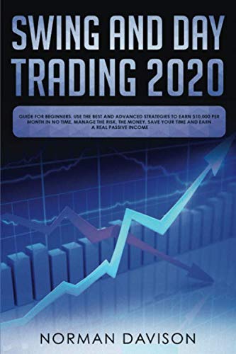 Swing and Day Trading 2020: Guide for Beginners. Use the Best and Advanced Strategies to Earn $10,000 per Month in no Time, Manage The Risk, The Money, Save your Time and Earn a Real Passive Income