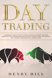 Day Trading: A Beginner’s Guide on How to Trade, Living in the Market and Make Money with Day Trading Investing in Stocks, Forex, and Options with the Best Futures and Strategies for a Trader in 2019