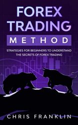 Forex Trading Method: Strategies for Beginners to Understand the Secrets of Forex Trading