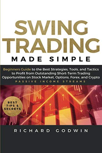 Swing Trading Made Simple: Beginners Guide to the Best Strategies, Tools and Tactics to Profit from Outstanding Short-Term Trading Opportunities on Stock Market, Options, Forex, and Crypto