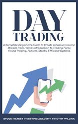 Day Trading: A Complete Beginner’s Guide to Create a Passive Income Stream from Home: Introduction to Trading Forex, Swing Trading, Futures, Stocks, ETFs and Options.