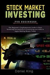 Stock Market Investing: The Beginner’s Fundamentals Guide to Start Investing Successfully & Everything you wish to begin Making Money Today