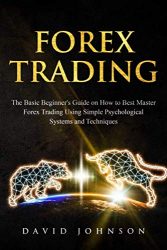 Forex Trading: The Basic Beginner’s Guide on How to Best Master Forex Trading Using Simple Psychological Systems and Techniques (Online Trading)