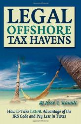 Legal Off Shore Tax Havens: How to Take LEGAL Advantage of the IRS Code and Pay Less in Taxes