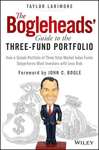 The Bogleheads’ Guide to the Three-Fund Portfolio: How a Simple Portfolio of Three Total Market Index Funds Outperforms Most Investors with Less Risk