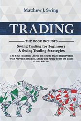 TRADING: 2 Books in 1- Swing Trading for Beginners & Swing Trading Strategies -The New Practical Course on How to Make High Profits with Proven Stategies.Study and Apply From the Bases To the Success