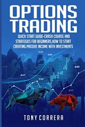 Options Trading: Quick Start Guide-Crash Course and  Strategies for Beginners,How to start creating passive income with Investments