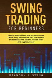 Swing Trading for Beginners: Step by Step Guide on How to Make Money Online Every Day With the Best Strategies to Trade Stocks, Options, Futures, Forex and Cryptocurrency