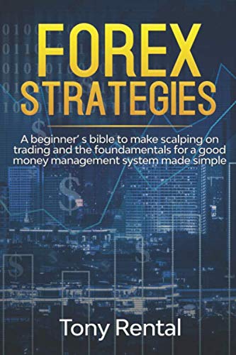 FOREX STRATEGIES: A Beginner’s bible to make scalping on trading and the foundamentals for a good money management system made simple