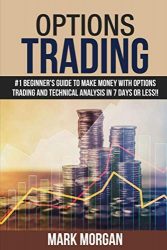 Options Trading: #1 Beginner’s Guide to Make Money With Options Trading and Technical Analysis in 7 Days or Less!!