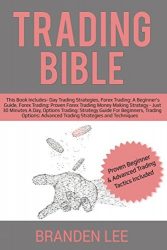 Trading Bible: This Book Includes- Day Trading Strategies, Forex for Beginner’s, Proven Trading Money Making Strategy, Options Trading for Beginners, Options: Advanced Strategies and Techniques