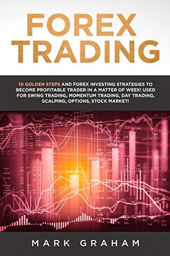 Forex Trading: 10 Golden Steps and Forex Investing Strategies to Become Profitable Trader in a Matter of Week! Used for Swing Trading, Momentum Trading, Day Trading, Scalping, Options, Stock Market!