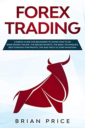 FOREX TRADING: A SIMPLE GUIDE FOR BEGINNERS TO SHOW HOW TO DO MAKE MONEY ONLINE. THE BIGGER SECRETS, THE BASIC TECHNIQUES,  BEST STRATEGY FOR PROFITS, TIPS AND TRICK TO START INVESTING.