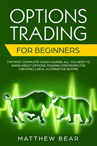 Options Trading for Beginners: The Most Complete Crash Course; All You Need to Know About Options, Trading Strategies for Creating a Real Alternative Income