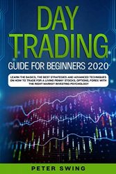 Day Trading Guide For Beginners 2020: Learn the Basics, The Best Strategies and Advanced Techniques on How To Trade For a Living Penny Stocks,Options,Forex With The Right Market Investing Psychology