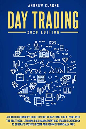 Day Trading: A Detailed Beginner’s Guide to Start to Day Trade for a Living with the Best Tools, Learning Risk Management and Trader Psychology to Generate Passive Income and Become Financially Free