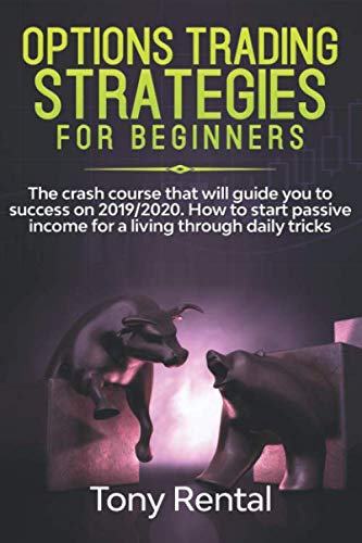 Option Trading Strategies For Beginners: The crash course that will guide you to success on 2019/2020. How to start passive income for a living through daily tricks