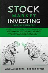 Stock Market Investing for Beginners: The Essential Guide to Make Big Profits with Stock Trading: Best Strategies, Technical Analysis and Psychology to Grow Your Money and Create Your Wealth