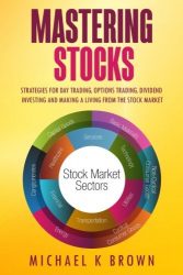 Mastering Stocks: Strategies for Day Trading, Options Trading, Dividend Investing and Making a Living from the Stock Market